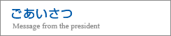 ごあいさつ Message from the president